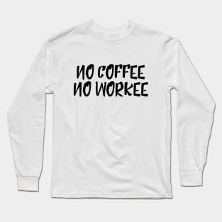 No Coffee No Workee - Funny Sayings Long Sleeve T-Shirt